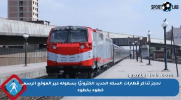 لحجز تذاكر قطارات السكة الحديد إلكترونيًا بسهولة عبر الموقع الرسمي خطوة بخطوة